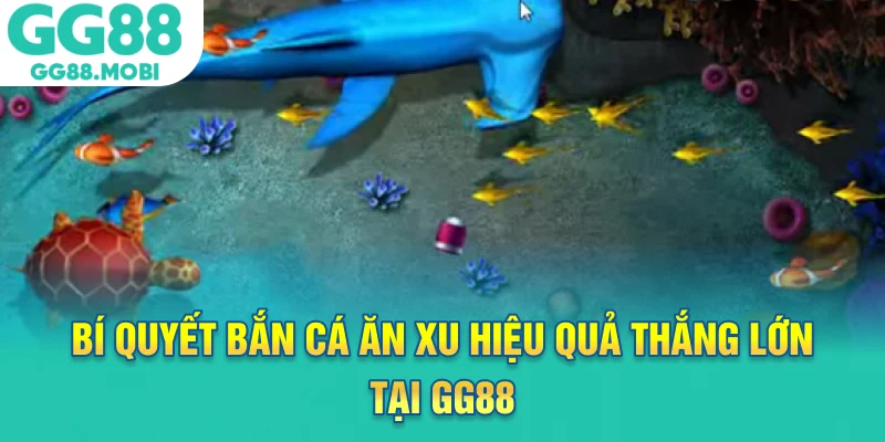 Bí quyết bắn cá ăn xu hiệu quả thắng lớn tại GG88